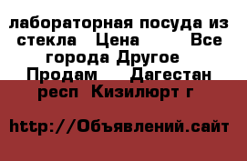 лабораторная посуда из стекла › Цена ­ 10 - Все города Другое » Продам   . Дагестан респ.,Кизилюрт г.